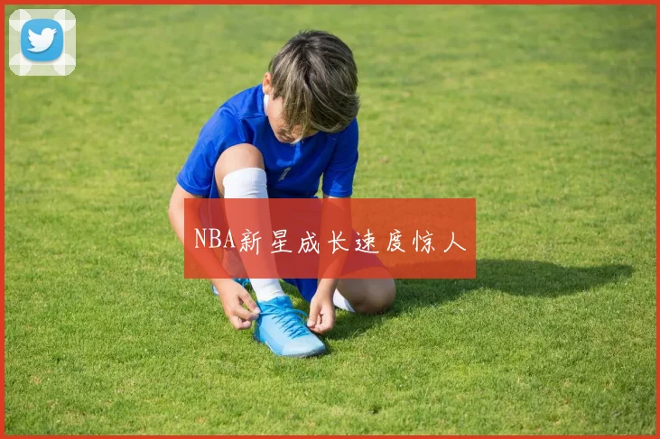 NBA新星成长速度惊人