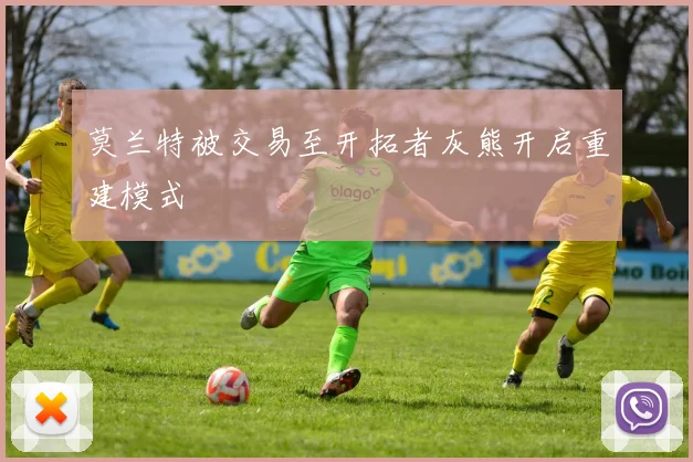 莫兰特被交易至开拓者灰熊开启重建模式