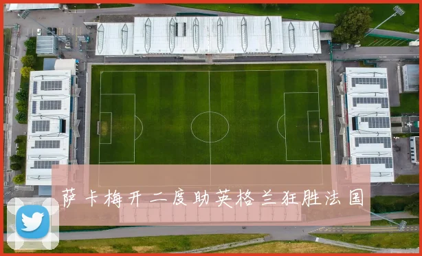 萨卡梅开二度助英格兰狂胜法国